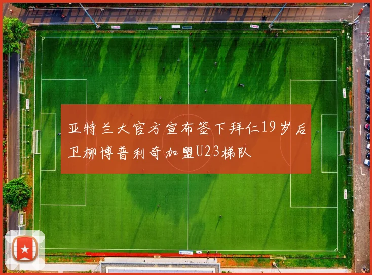 亚特兰大官方宣布签下拜仁19岁后卫柳博普利奇加盟U23梯队