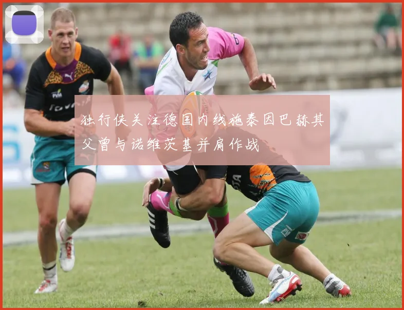 独行侠关注德国内线施泰因巴赫其父曾与诺维茨基并肩作战